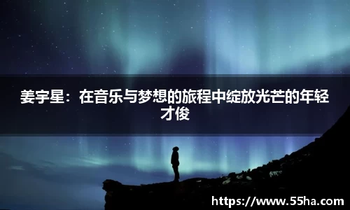 姜宇星：在音乐与梦想的旅程中绽放光芒的年轻才俊