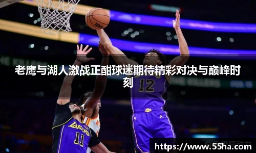 老鹰与湖人激战正酣球迷期待精彩对决与巅峰时刻